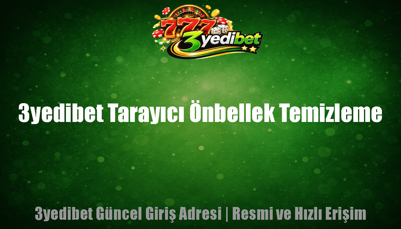 3yedibet Tarayıcı Önbellek Temizleme